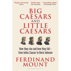 Big Caesars and Little Caesars: How They Rise and How They Fall - From Julius Caesar to Boris Johnson