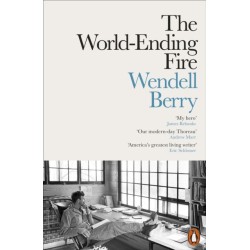 The World-Ending Fire: The Essential Wendell Berry