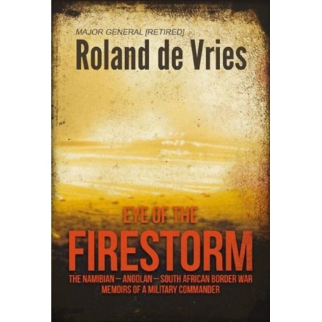 Eye of the Firestorm: The Namibian - Angolan - South African Border War - Memoirs of a Military Commander