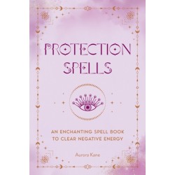 Protection Spells: An Enchanting Spell Book to Clear Negative Energy
