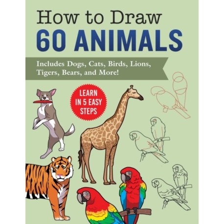 How to Draw Animals: Learn in 5 Easy Steps—Includes 60 Step-by-Step Instructions for Dogs, Cats, Birds, and More!