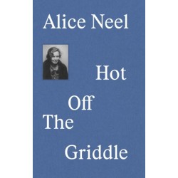 Alice Neel: Hot Off the Griddle