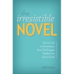 The Irresistible Novel: How to Craft an Extraordinary Story That Engages Readers from Start to Finish