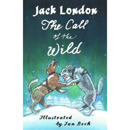 The Call of the Wild and Other Stories: Illustrated by Ian Beck - Also included: Brown Wolf, That Spot and To Build a Fire