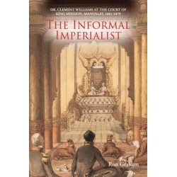 The Informal Imperialist: Dr. Clement Williams at the Court of King Mindon, Mandalay, 1861-1879