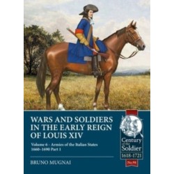 Wars and Soldiers in the Early Reign of Louis XIV: Volume 6 - Armies of the Italian States 1660-1690, Part 1