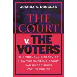 The Court v. the Voters: The Troubling Story of How the Supreme Court Has Undermined Voting Rights