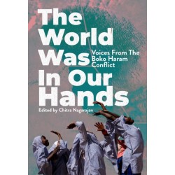 The World Was in Our Hands: Voices from the Boko Haram Conflict