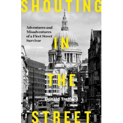 Shouting in the Street: Adventures and Misadventures of a Fleet Street Survivor