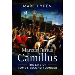 Marcus Furius Camillus: The Life of Rome's Second Founder