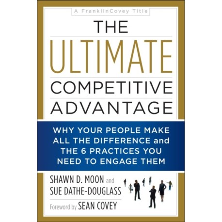 The Ultimate Competitive Advantage: Why Your People Make All the Difference and the 6 Practices You Need to Engage Them