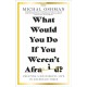 What Would You Do If You Weren't Afraid?: Creating a Meaningful Life in Uncertain Times