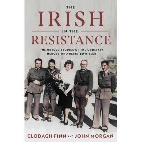 The Irish in the Resistance: The Untold Stories of the Ordinary Heroes who Resisted Hitler