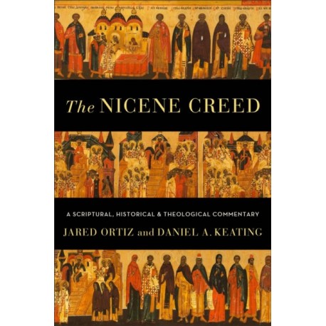 The Nicene Creed – A Scriptural, Historical, and Theological Commentary