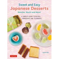 Sweet and Easy Japanese Desserts: Matcha, Mochi and More! A Complete Guide to Recipes, Ingredients and Techniques