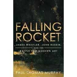 Falling Rocket: James Whistler, John Ruskin, and the Battle for Modern Art