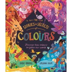 The Stories and Secrets of Colours: Discover how colours brighten our world