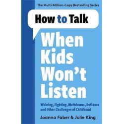 How to Talk When Kids Won't Listen: Dealing with Whining, Fighting, Meltdowns and Other Challenges