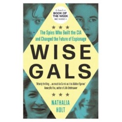 Wise Gals: The Spies Who Built the CIA and Changed the Future of Espionage