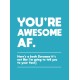 You're Awesome AF: Here's a Book (Because It's Not Like I'm Going To Tell You to Your Face)