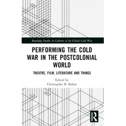 Performing the Cold War in the Postcolonial World: Theatre, Film, Literature and Things