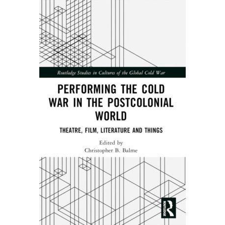 Performing the Cold War in the Postcolonial World: Theatre, Film, Literature and Things