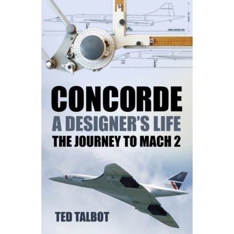 Concorde, A Designer's Life: The Journey to Mach 2
