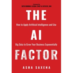 The AI Factor: How to Apply Artificial Intelligence and Use Big Data to Grow Your Business Exponentially