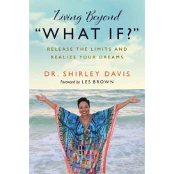Living Beyond What If?: Release the Limits and Realize Your Dreams