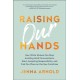 Raising Our Hands: How White Women Can Stop Avoiding Hard Conversations, Start Accepting Responsibility, and Find Our Place on the New Frontlines