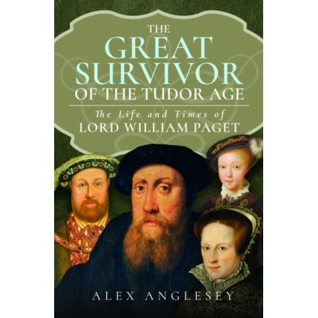 The Great Survivor of the Tudor Age: The Life and Times of Lord William Paget