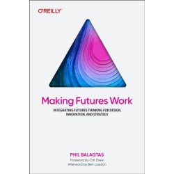 Making Futures Work: Integrating Futures Thinking for Design, Innovation, and Strategy