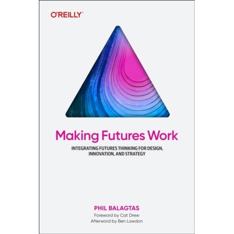 Making Futures Work: Integrating Futures Thinking for Design, Innovation, and Strategy