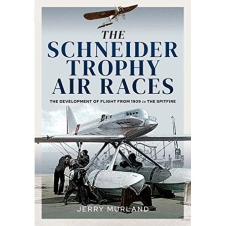 The Schneider Trophy Air Races: The Development of Flight from 1909 to the Spitfire