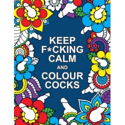 Keep F*cking Calm and Colour Cocks: A Cock-Tastic Colouring Book for Adults
