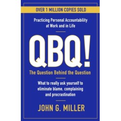 QBQ!: The Question Behind the Question: Practicing Personal Accountability at Work and in Life
