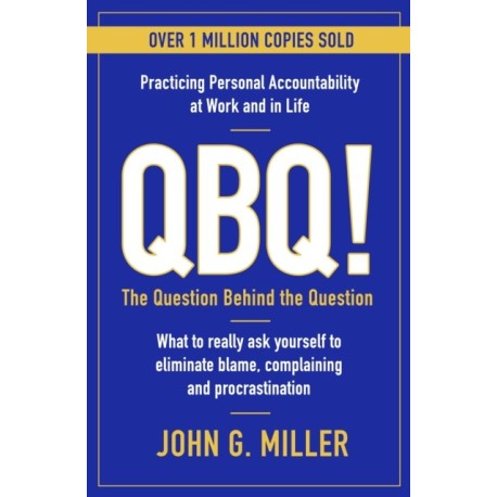 QBQ!: The Question Behind the Question: Practicing Personal Accountability at Work and in Life