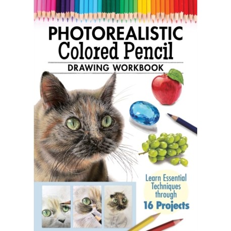 Photorealistic Colored Pencil Drawing Workbook: Learn Essential Techniques through 16 Projects