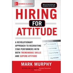 Hiring for Attitude: A Revolutionary Approach to Recruiting and Selecting People with Both Tremendous Skills and Superb Attitude