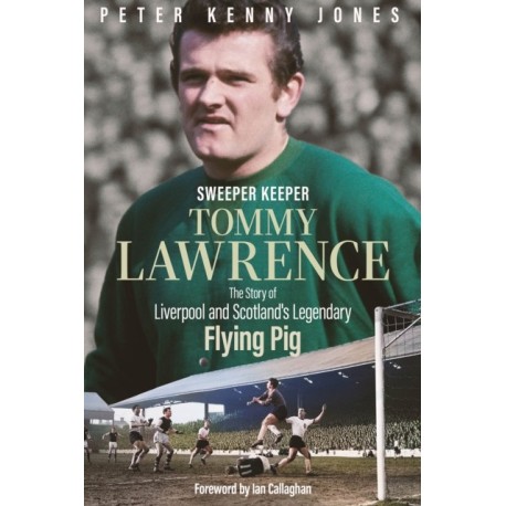Sweeper Keeper: The Story of Tommy Lawrence, Scotland and Liverpool's Legendary Flying Pig