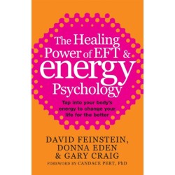 The Healing Power Of EFT and Energy Psychology: Tap into your body's energy to change your life for the better