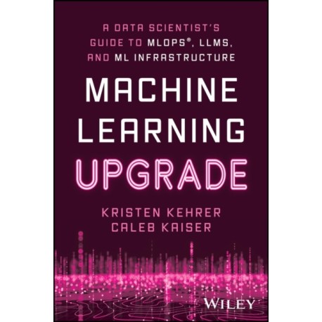 A Machine Learning Upgrade: A Data Scientist's Guide to MLOps, LLMs, and ML Infrastructure
