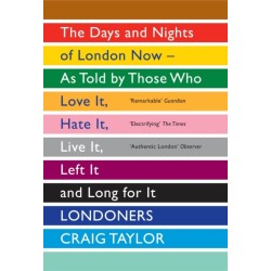 Londoners: The Days and Nights of London Now - As Told by Those Who Love It, Hate It, Live It, Left It and Long for It