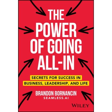 The Power of Going All-In: Secrets for Success in Business, Leadership, and Life