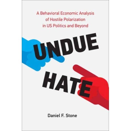 Undue Hate: A Behavioral Economic Analysis of Hostile Polarization in US Politics and Beyond