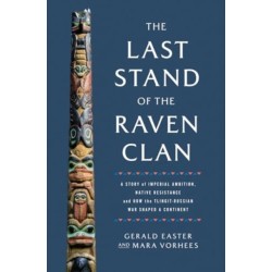 The Last Stand of the Raven Clan: A Story of Imperial Ambition, Native Resistance and How the Tlingit-Russian War Shaped a Continent