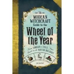 The Modern Witchcraft Guide to the Wheel of the Year: From Samhain to Yule, Your Guide to the Wiccan Holidays