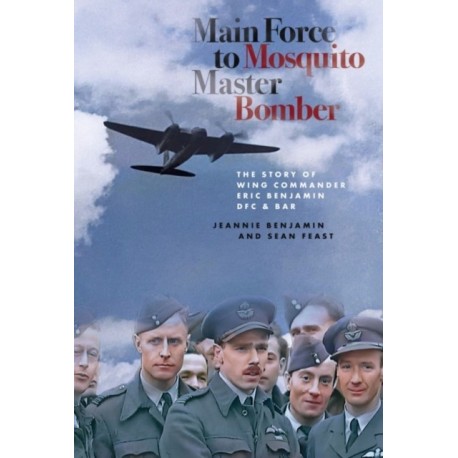 Main Force to Mosquito Master Bomber: The Story of Wing Commander Eric Benjamin DFC & Bar