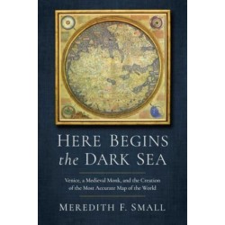 Here Begins the Dark Sea: Venice, a Medieval Monk, and the Creation of the Most Accurate Map of the World