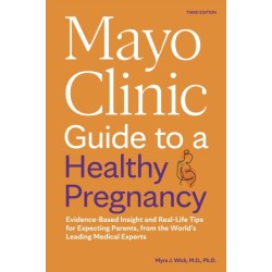 Mayo Clinic Guide to a Healthy Pregnancy: Evidence-Based Insight and Real-Life Tips for Expecting Parents, from the World's Leading Medical Experts